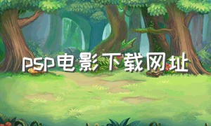 psp电影下载网址（psp怎么下载电影教程）