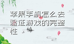 苹果手机怎么去验证游戏的完整性