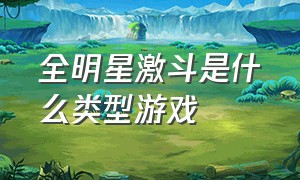 全明星激斗是什么类型游戏（全明星激斗官方正版游戏攻略）