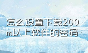 怎么设置下载200m以上软件的密码