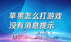 苹果怎么打游戏没有消息提示（苹果怎么设置打游戏不来消息）