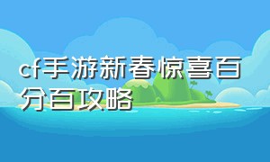 cf手游新春惊喜百分百攻略（cf手游新春钥匙礼盒攻略）