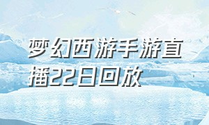 梦幻西游手游直播22日回放