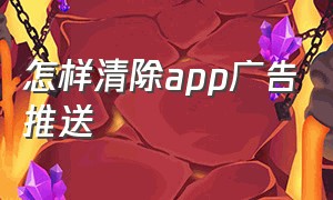 怎样清除app广告推送