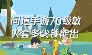 问道手游70级敏火套多少钱能出