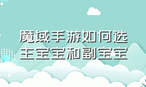 魔域手游如何选主宝宝和副宝宝