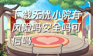 下载无忧小院有风险吗安全吗可信吗