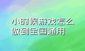 小时候游戏怎么做到全国通用（为什么小时候的游戏能全国统一）