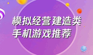 模拟经营建造类手机游戏推荐