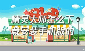 精灵大师怎么下载安装手机版的