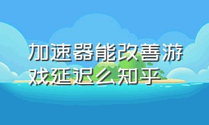 加速器能改善游戏延迟么知乎