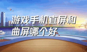 游戏手机直屏和曲屏哪个好