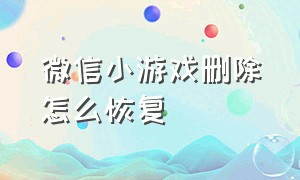 微信小游戏删除怎么恢复