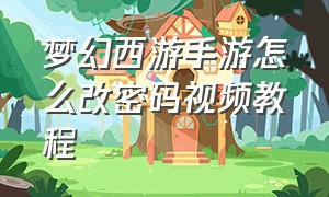 梦幻西游手游怎么改密码视频教程