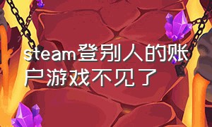 steam登别人的账户游戏不见了