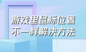 游戏里鼠标位置不一样解决方法