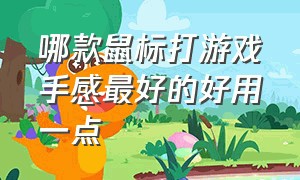 哪款鼠标打游戏手感最好的好用一点