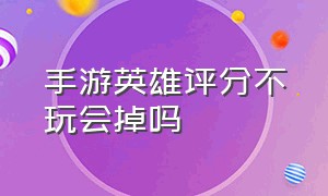 手游英雄评分不玩会掉吗