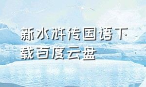 新水浒传国语下载百度云盘（新水浒传系列电影全集高清下载）