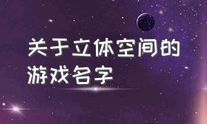 关于立体空间的游戏名字（充满快乐的游戏名字大全）