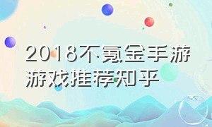 2018不氪金手游游戏推荐知乎（最新不氪金的良心手游 游戏排行榜）