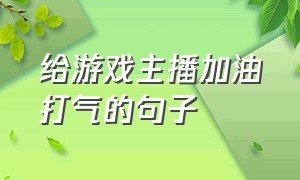 给游戏主播加油打气的句子