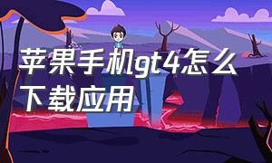 苹果手机gt4怎么下载应用