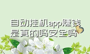 自动挂机app赚钱是真的吗安全吗（揭秘骗局所谓的全自动挂机软件）