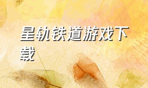 星轨铁道游戏下载