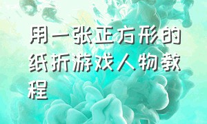 用一张正方形的纸折游戏人物教程