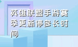 英雄联盟手游赛季更新停多长时间（英雄联盟手游赛季几个月更新一次）