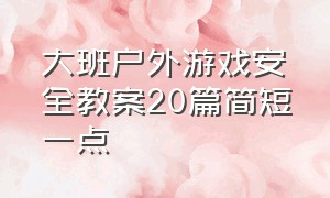 大班户外游戏安全教案20篇简短一点