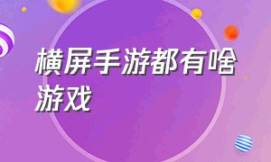 横屏手游都有啥游戏（单机横屏手游排行榜）