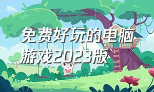 免费好玩的电脑游戏2023版（免费好玩的电脑游戏2023版本）