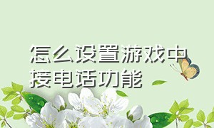 怎么设置游戏中接电话功能