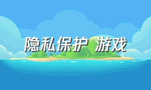 隐私保护 游戏