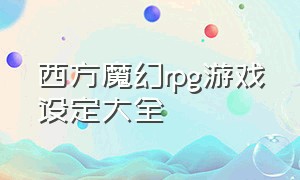 西方魔幻rpg游戏设定大全