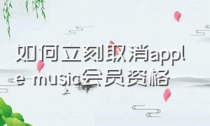 如何立刻取消apple music会员资格（关闭apple music会员）