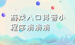 游戏入口抖音小程序消消消