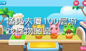 猛鬼大厦100层游戏怪物图鉴（猛鬼大厦100层无广告游戏攻略）