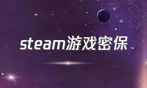 steam游戏密保（怎么在steam里找游戏卡密）