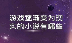 游戏逐渐变为现实的小说有哪些（游戏逐渐变为现实的小说有哪些名字）