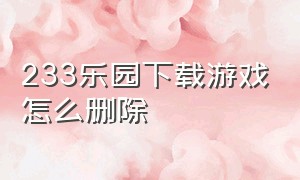 233乐园下载游戏怎么删除