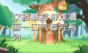 攻略暴君游戏漫画一口气看完系列