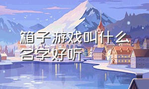 箱子游戏叫什么名字好听