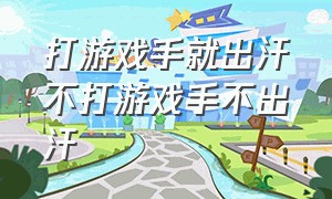 打游戏手就出汗不打游戏手不出汗