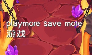 playmore save more游戏（playmore发行的游戏）