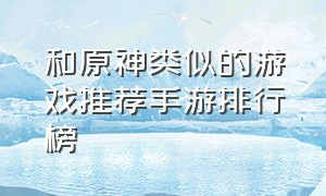 和原神类似的游戏推荐手游排行榜（原神排行榜前十手游游戏推荐）