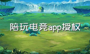 陪玩电竞app授权（陪玩电竞app怎么绑定银行卡）