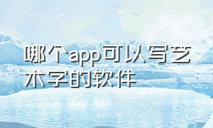 哪个app可以写艺术字的软件（手机用什么软件可以生成艺术字）